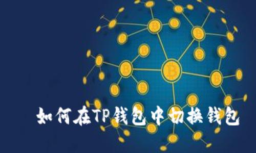   如何在TP钱包中切换钱包